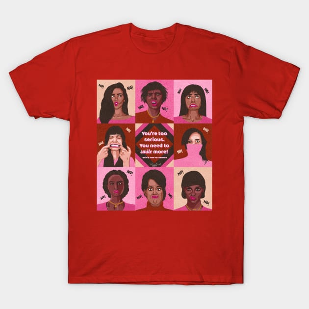 You're too serious. You need to smile more. T-Shirt by ColorsOfHoney